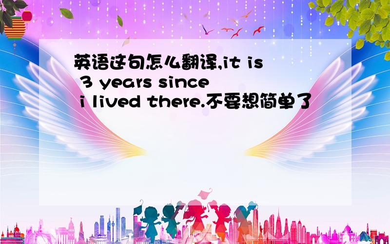 英语这句怎么翻译,it is 3 years since i lived there.不要想简单了