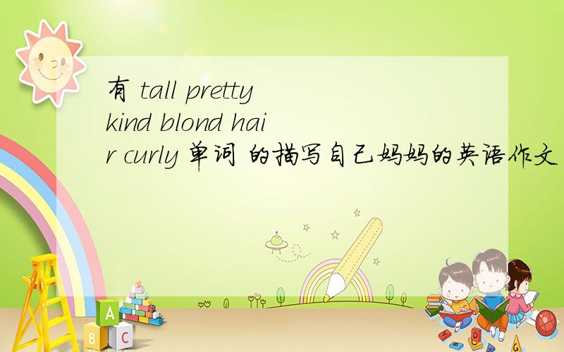 有 tall pretty kind blond hair curly 单词 的描写自己妈妈的英语作文