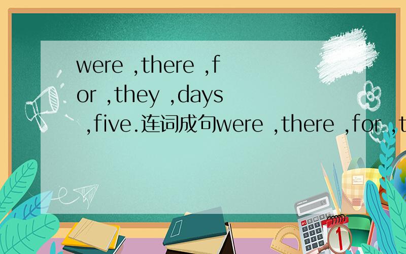 were ,there ,for ,they ,days ,five.连词成句were ,there ,for ,they ,days ,five.连词成句,