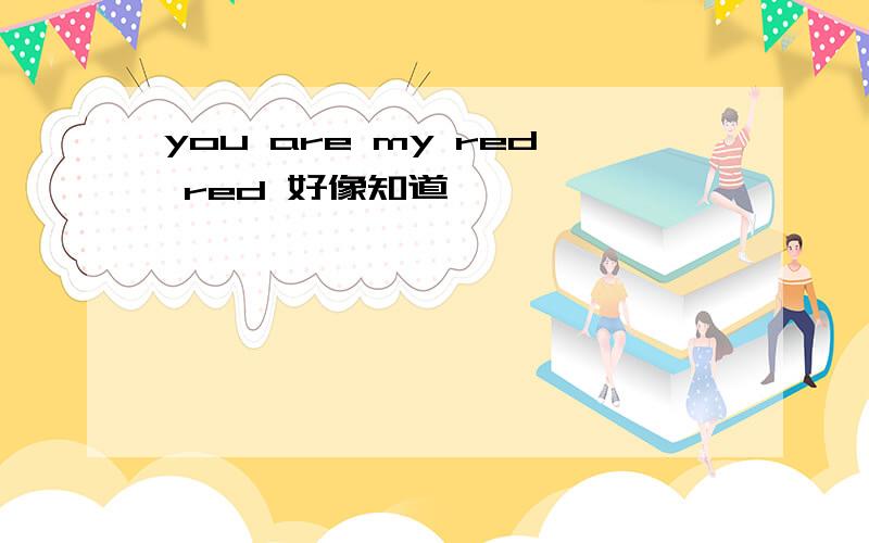 you are my red red 好像知道