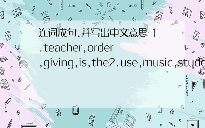 连词成句,并写出中文意思 1.teacher,order,giving,is,the2.use,music,students,to,a,write,the,computer