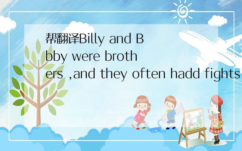 帮翻译Billy and Bbby were brothers ,and they often hadd fights with each other .接下面Last Saturday their mother mother said to them,