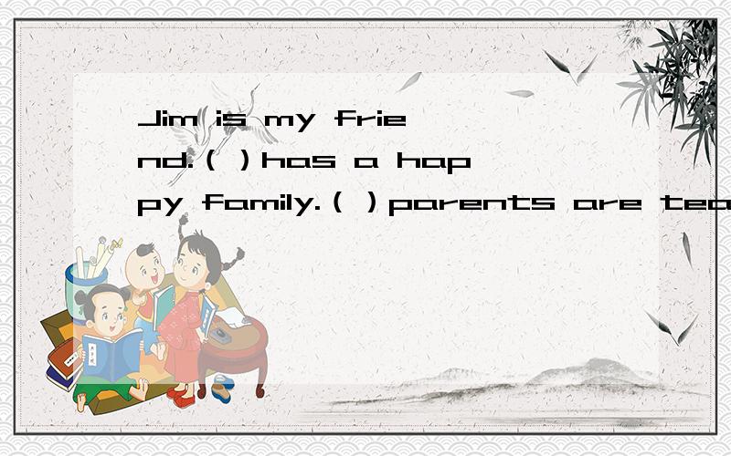 Jim is my friend.（）has a happy family.（）parents are teachers.（he）用恰当的形式填空