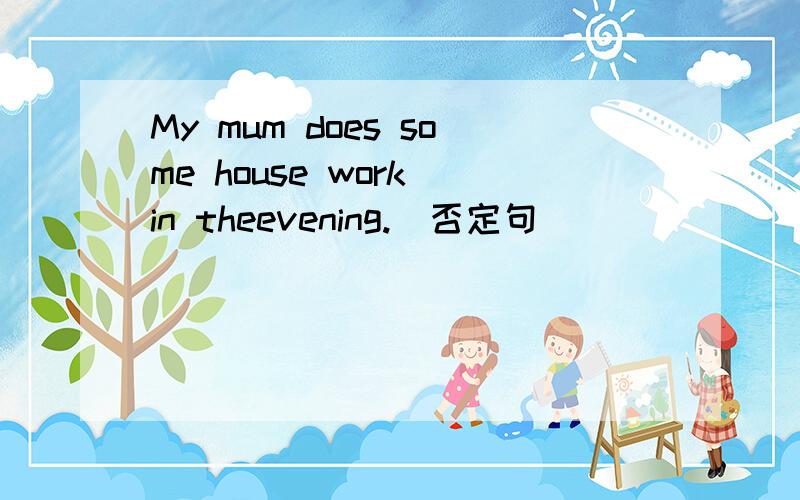 My mum does some house work in theevening.[否定句]