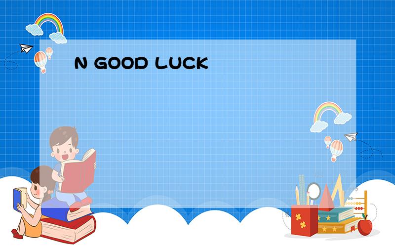 N GOOD LUCK