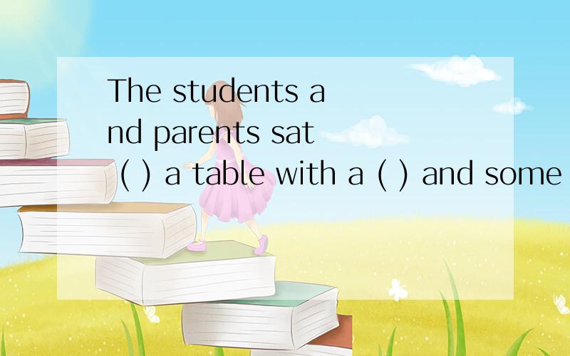 The students and parents sat ( ) a table with a ( ) and some oranges on it.