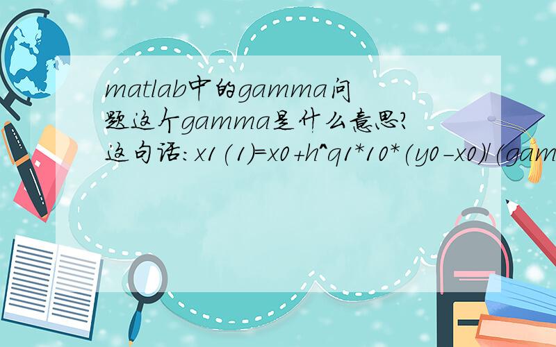 matlab中的gamma问题这个gamma是什么意思?这句话：x1(1)=x0+h^q1*10*(y0-x0)/(gamma(q1)*q1);