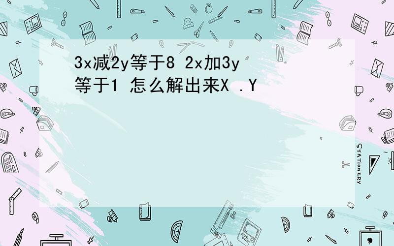 3x减2y等于8 2x加3y等于1 怎么解出来X .Y