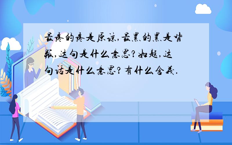 最疼的疼是原谅,最黑的黑是背叛,这句是什么意思?如题,这句话是什么意思?有什么含义.