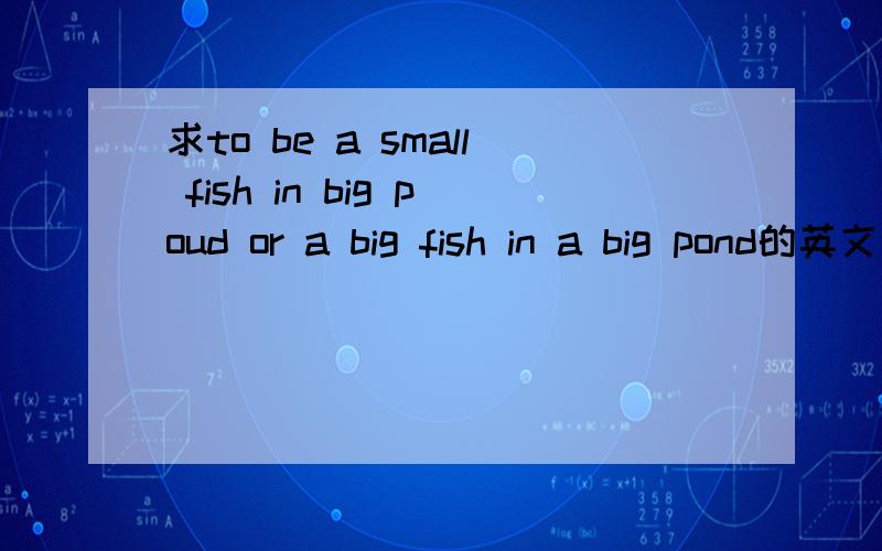 求to be a small fish in big poud or a big fish in a big pond的英文作文.