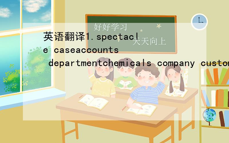 英语翻译1.spectacle caseaccounts departmentchemicals company customs officeentertainments society2.means of后面谓语动词到底用单数还是复数啊?