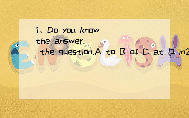 1、Do you know the answer____ the question.A to B of C at D in2、Thank you _____me.A for help B for helping C at helping D to help3、Go _____the street and turn left _____the second crossing.A long at B away to C along at D along to