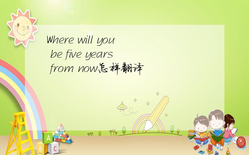 Where will you be five years from now怎样翻译