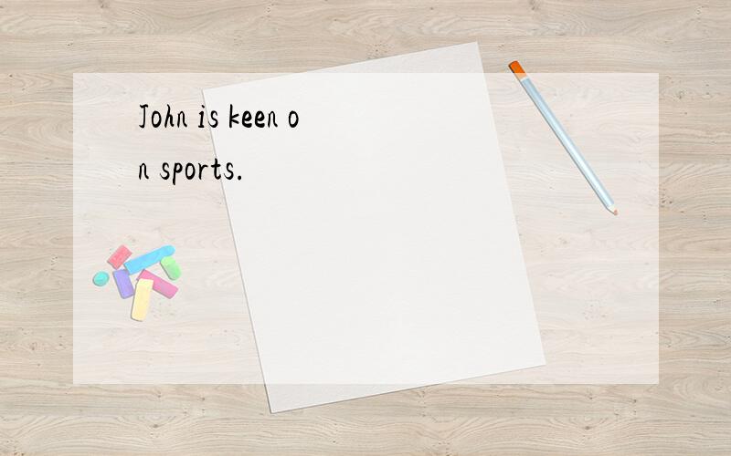 John is keen on sports.