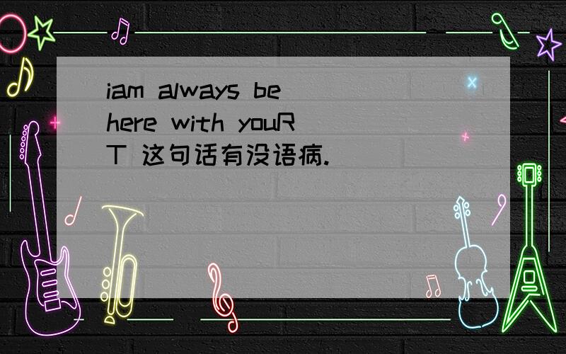 iam always be here with youRT 这句话有没语病.