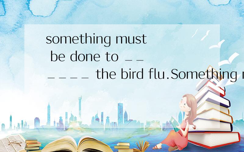 something must be done to ______ the bird flu.Something must be done to ______ the bird flu.A) turn off B) take off C) put off D) keep off