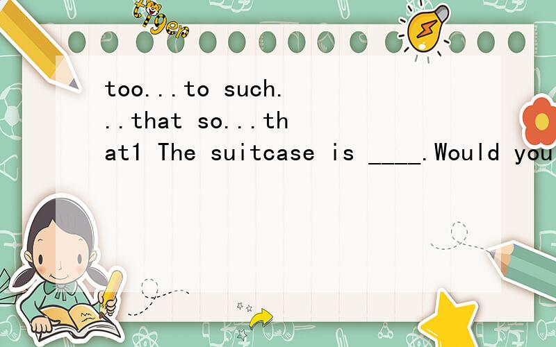 too...to such...that so...that1 The suitcase is ____.Would you please help me cary it?(A) too heavy to be carried (B) too heavy to carry it(C) so heavy that I can't carry it (D) heavy enough for me to carry2 This novel was____,so I returneed it immed
