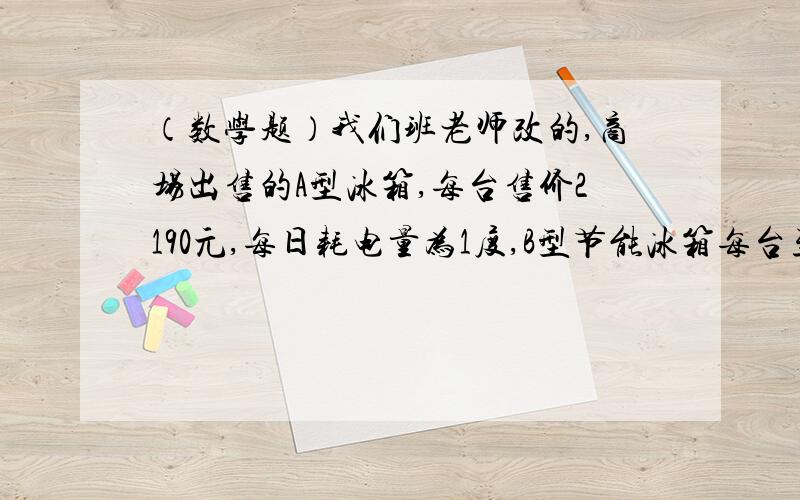 （数学题）我们班老师改的,商场出售的A型冰箱,每台售价2190元,每日耗电量为1度,B型节能冰箱每台至少售价比A型高出10％,但每日耗电量却为0.55度.现将A型打折出售,问商场打几折,消费者购买