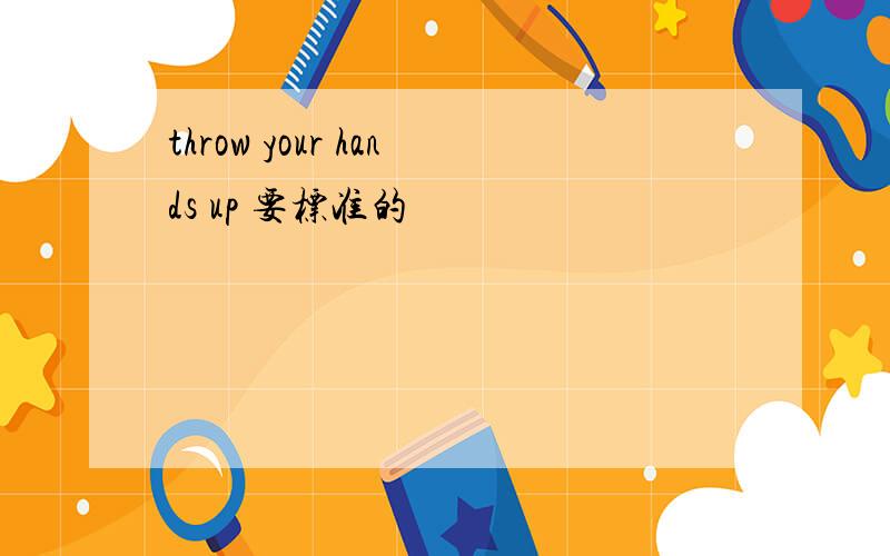 throw your hands up 要标准的