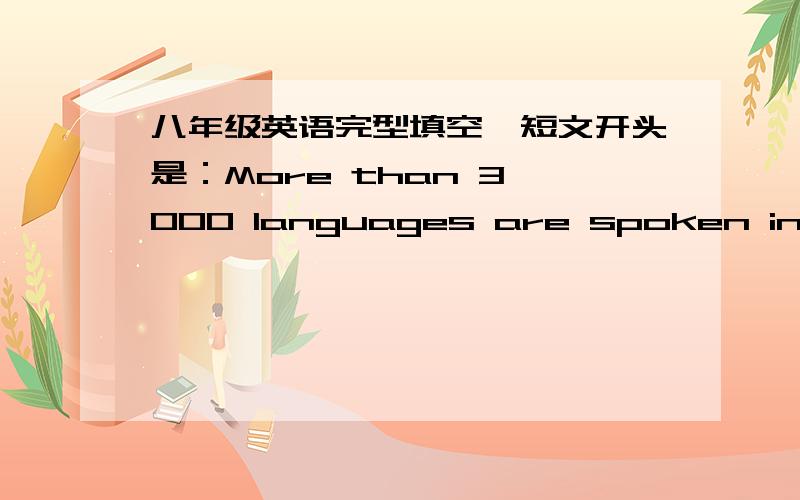 八年级英语完型填空,短文开头是：More than 3,000 languages are spoken in the word