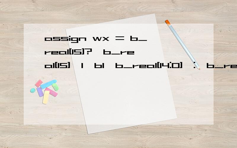 assign wx = b_real[15]?{b_real[15],1'b1,b_real[14:0]}:{b_real[15],1'b0,b_real[14:0]};此句话的意思verilog语言中assign wx = b_real[15]?{b_real[15],1'b1,b_real[14:0]}:{b_real[15],1'b0,b_real[14:0]};的意思