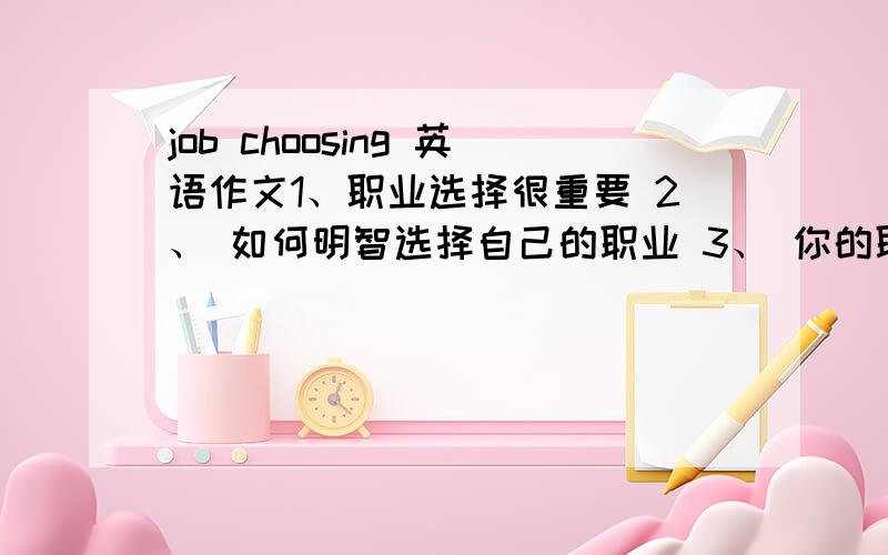 job choosing 英语作文1、职业选择很重要 2、 如何明智选择自己的职业 3、 你的职业选择