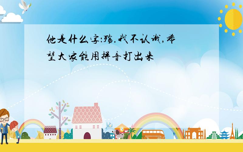 他是什么字：殇.我不认识,希望大家能用拼音打出来