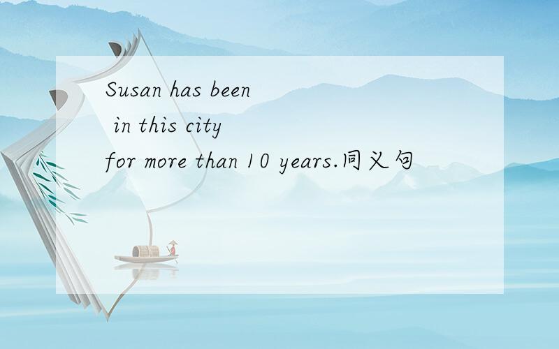 Susan has been in this city for more than 10 years.同义句