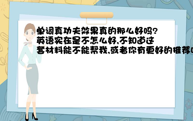 单词真功夫效果真的那么好吗?英语实在是不怎么好,不知道这套材料能不能帮我,或者你有更好的推荐吗?