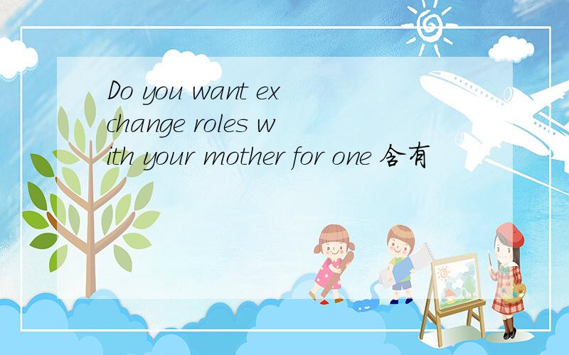 Do you want exchange roles with your mother for one 含有