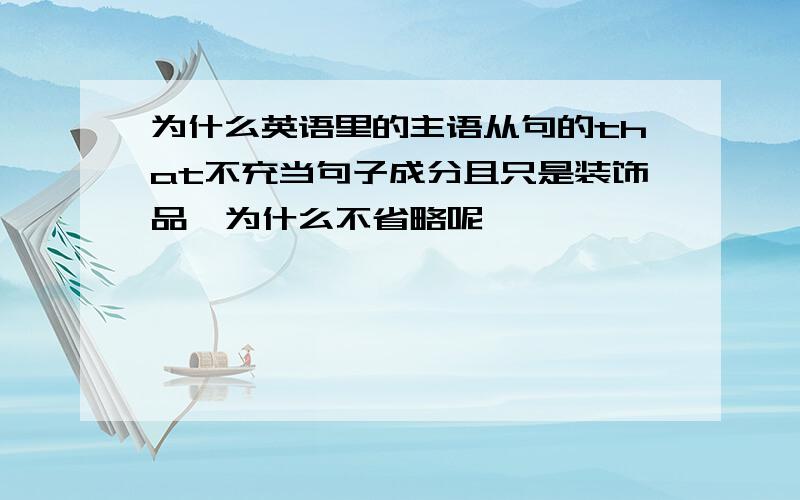 为什么英语里的主语从句的that不充当句子成分且只是装饰品,为什么不省略呢,