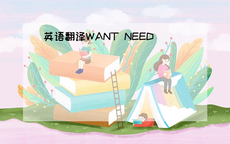 英语翻译WANT NEED