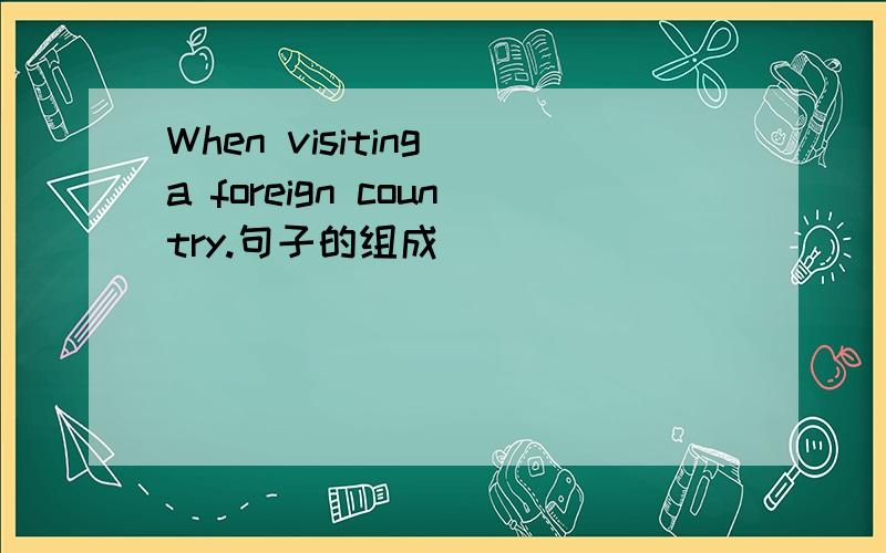 When visiting a foreign country.句子的组成