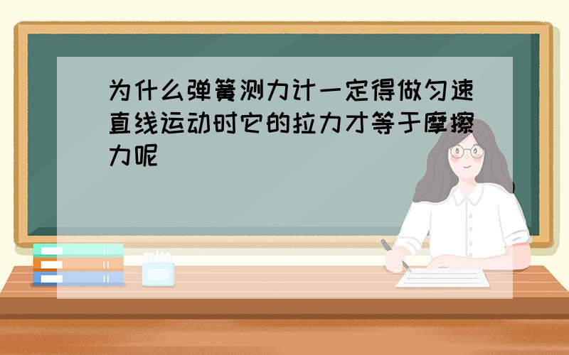 为什么弹簧测力计一定得做匀速直线运动时它的拉力才等于摩擦力呢