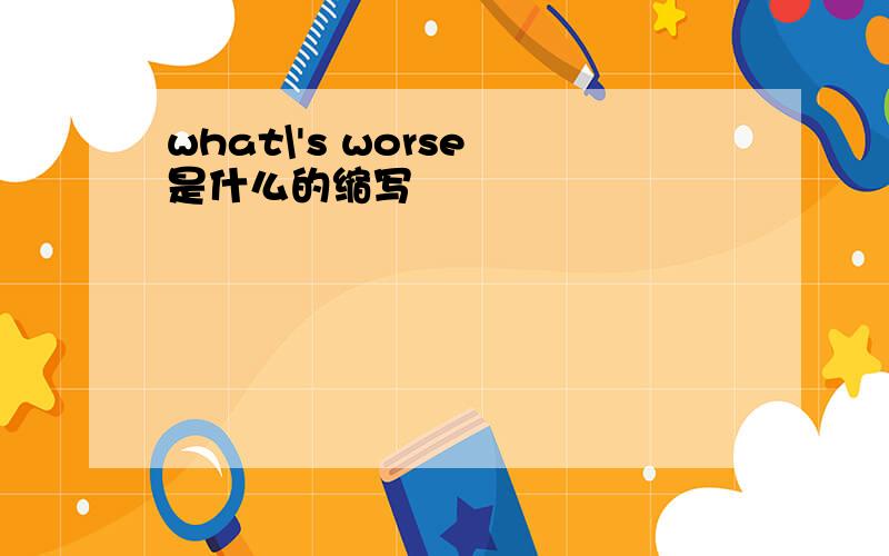 what\'s worse 是什么的缩写