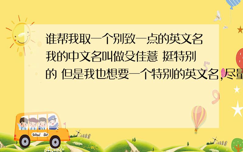 谁帮我取一个别致一点的英文名我的中文名叫做殳佳薏 挺特别的 但是我也想要一个特别的英文名,尽量少的人用,现在英文名重复率太高了.今年我16岁,性格比较内向,但有时也蛮开朗的,喜欢安