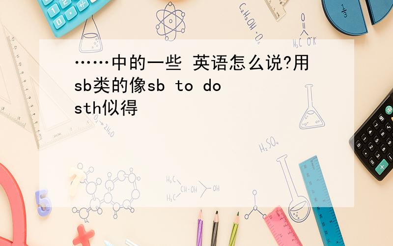 ……中的一些 英语怎么说?用sb类的像sb to do sth似得