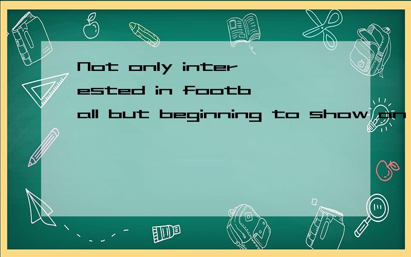 Not only interested in football but beginning to show an interst in it.A the teacher himself is;all his students areB the teacher himself is ; are all his studentsC is the teacher himself; are all his studentsD is the teacher himself; all his student