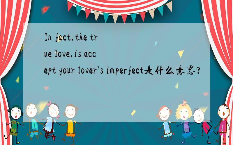 In fact,the true love,is accept your lover's imperfect是什么意思?