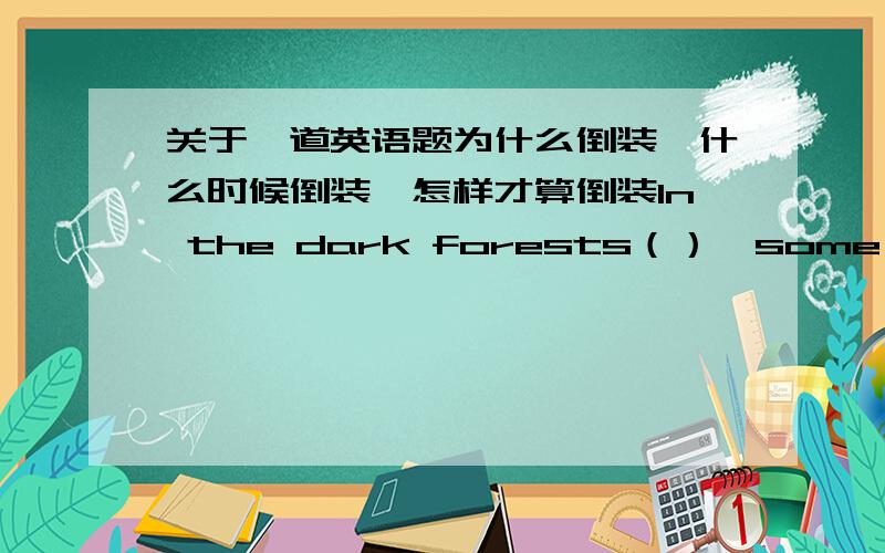 关于一道英语题为什么倒装,什么时候倒装,怎样才算倒装In the dark forests（）,some large enough to hold several English towns.A.stand many lakesB.lie many lakesC.many lakes lieD.many lakes stand