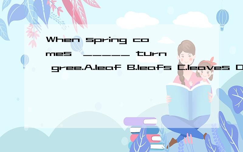 When spring comes,_____ turn gree.A.leaf B.leafs C.leaves D.a leaf 答案为什么是D