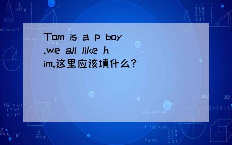 Tom is a p boy.we all like him.这里应该填什么?