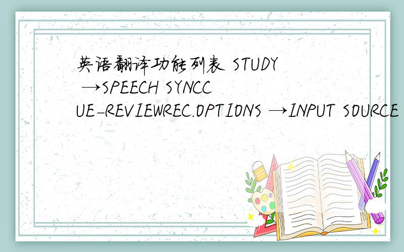 英语翻译功能列表 STUDY →SPEECH SYNCCUE-REVIEWREC.OPTIONS →INPUT SOURCE →LINE IN MIKEREC.QUALITY →USERCDFM HQSPDETECTION →NONEVOICETRACKNOISE LEVEL →LOWMEDIUMHIGHTIMER RECSET ALARM SPEAR →AUTOSPEAKEREARPHONE2 WAYCALENDARSYS.OPTIO