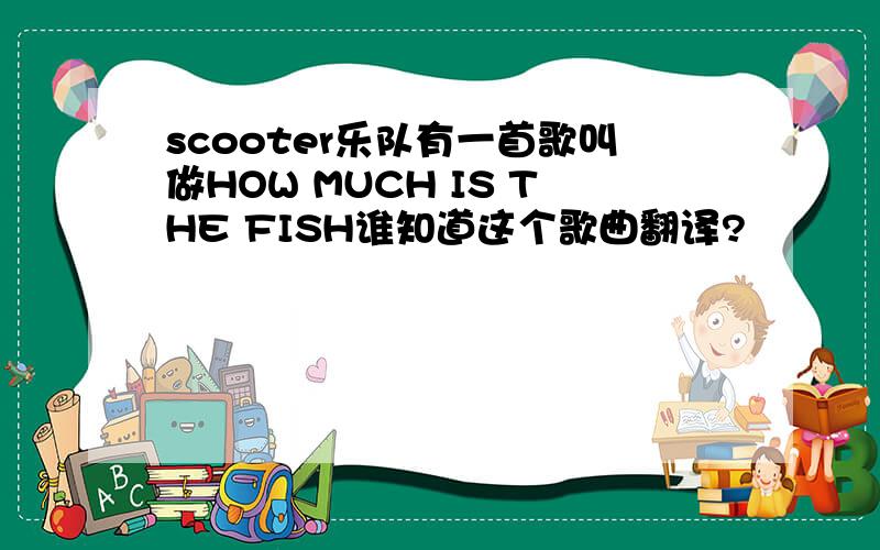 scooter乐队有一首歌叫做HOW MUCH IS THE FISH谁知道这个歌曲翻译?