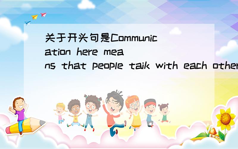 关于开头句是Communication here means that people taik with each other about what they konw的阅读短文