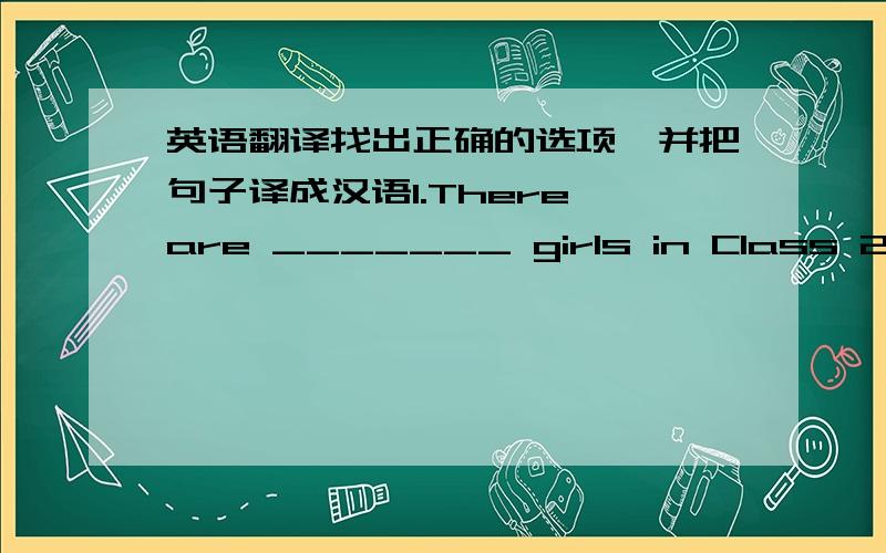 英语翻译找出正确的选项,并把句子译成汉语1.There are _______ girls in Class 2 than in Class 4.A.more B.nicest C.most D.best 2.It’s too ______ for you to do that.A.easy B.more dangerous C.harder D.the easist 3.Who has ______ apples