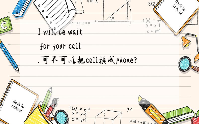 I will be wait for your call.可不可以把call换成phone?