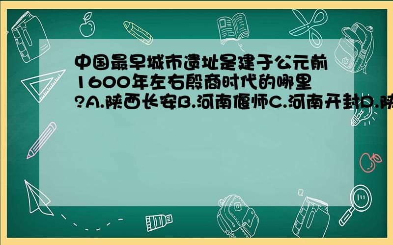 中国最早城市遗址是建于公元前1600年左右殷商时代的哪里?A.陕西长安B.河南偃师C.河南开封D.陕西咸阳