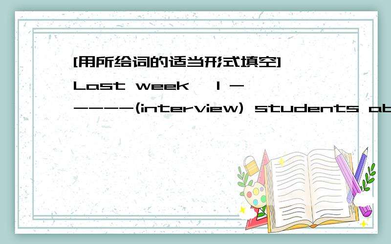 [用所给词的适当形式填空] Last week, I -----(interview) students about fashion.