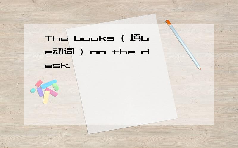 The books ( 填be动词 ) on the desk.